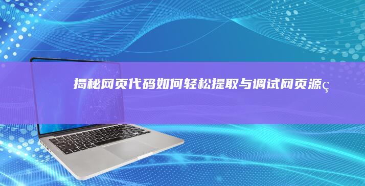 揭秘网页代码：如何轻松提取与调试网页源码