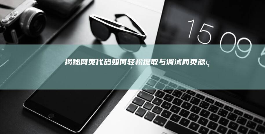 揭秘网页代码：如何轻松提取与调试网页源码